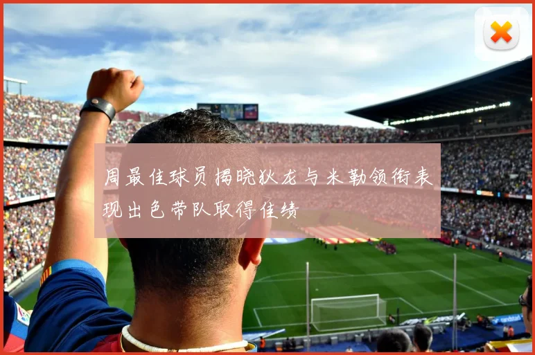 周最佳球员揭晓狄龙与米勒领衔表现出色带队取得佳绩