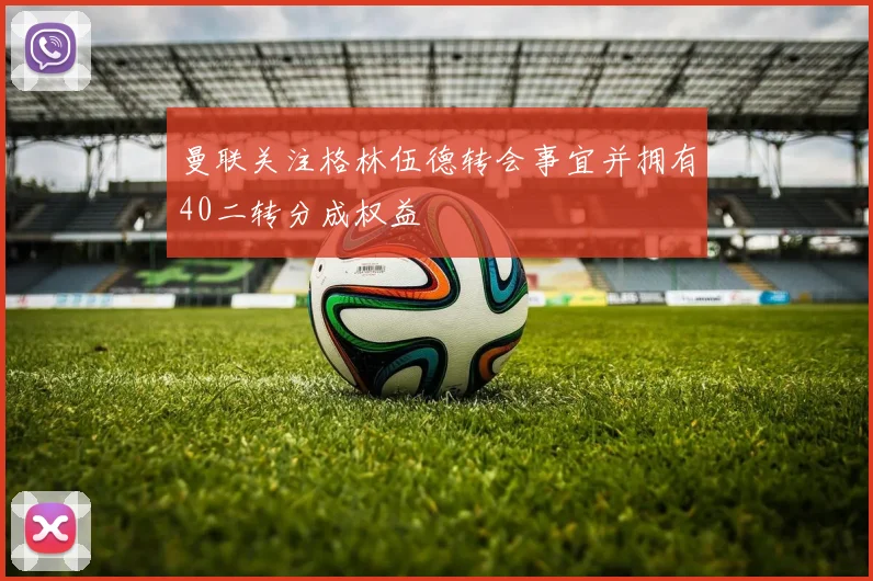 曼联关注格林伍德转会事宜并拥有40二转分成权益