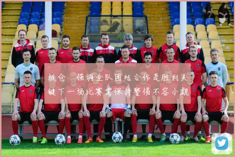 板仓滉强调全队团结合作是胜利关键下一场比赛需保持警惕不容小觑