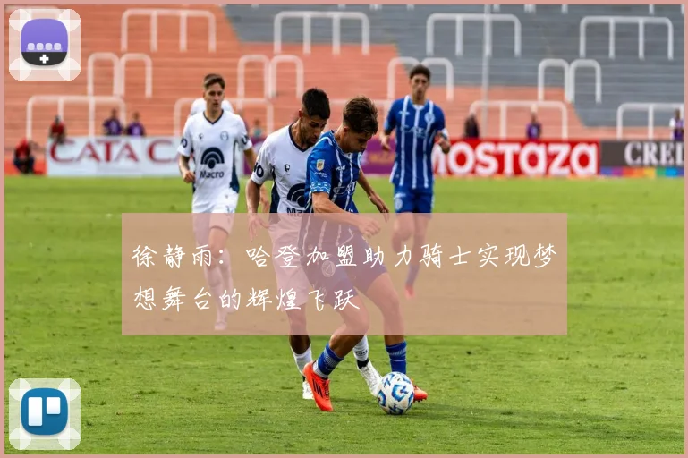 徐静雨：哈登加盟助力骑士实现梦想舞台的辉煌飞跃