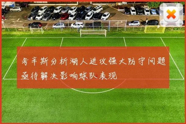 考辛斯分析湖人进攻强大防守问题亟待解决影响球队表现