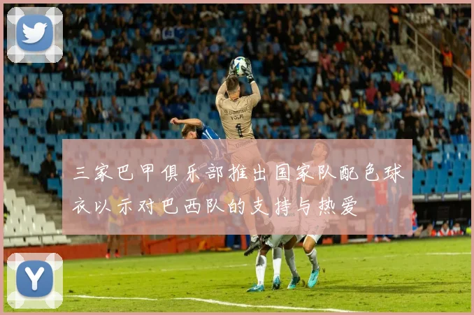 三家巴甲俱乐部推出国家队配色球衣以示对巴西队的支持与热爱