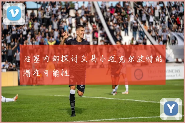 活塞内部探讨交易小迈克尔波特的潜在可能性