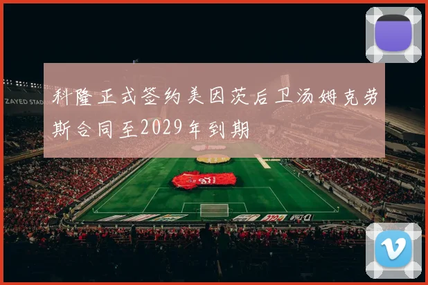 科隆正式签约美因茨后卫汤姆克劳斯合同至2029年到期