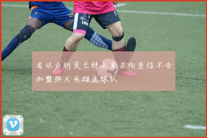 名记分析莫兰特未来去向坚信不会加盟热火或雄鹿球队