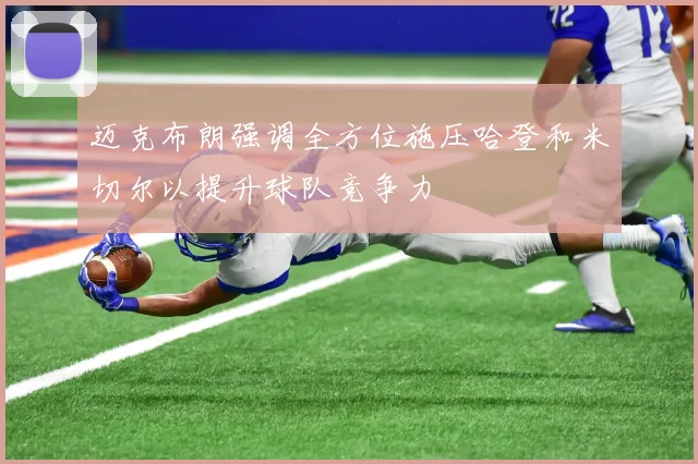 迈克布朗强调全方位施压哈登和米切尔以提升球队竞争力