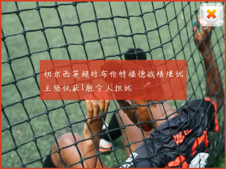 切尔西英超对布伦特福德战绩堪忧主场仅获1胜令人担忧