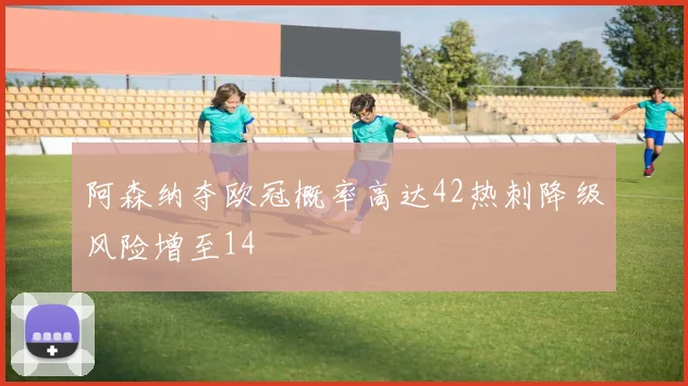 阿森纳夺欧冠概率高达42热刺降级风险增至14